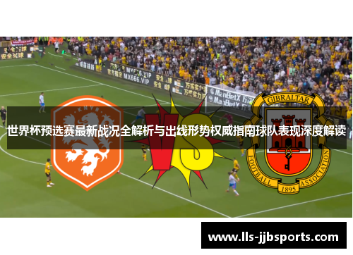 世界杯预选赛最新战况全解析与出线形势权威指南球队表现深度解读