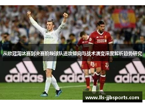 从欧冠淘汰赛到决赛阶段球队进攻倾向与战术演变深度解析趋势研究