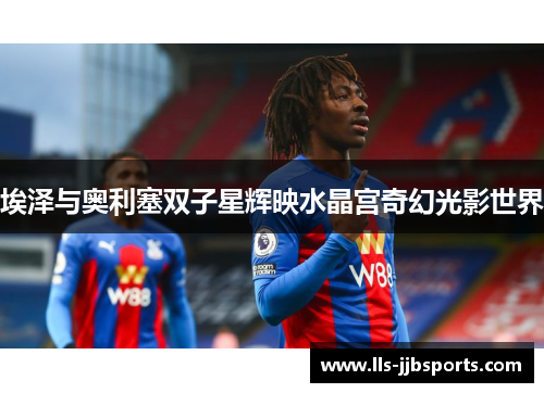 埃泽与奥利塞双子星辉映水晶宫奇幻光影世界