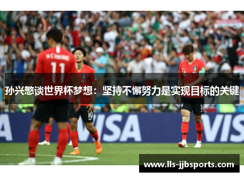 孙兴慜谈世界杯梦想:坚持不懈努力是实现目标的关键 孙兴慜谈世界杯梦想:坚持不懈努力是实现目标的关键
