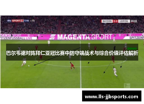 巴尔韦德对阵拜仁亚冠比赛中防守端战术与综合价值评估解析