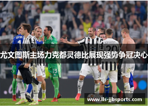 尤文图斯主场力克都灵德比展现强势争冠决心 尤文图斯主场力克都灵德比展现强势争冠决心