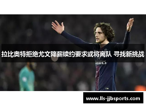 拉比奥特拒绝尤文降薪续约要求或将离队 寻找新挑战