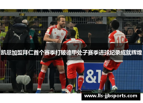 凯恩加盟拜仁首个赛季打破德甲处子赛季进球纪录成就辉煌 凯恩加盟拜仁首个赛季打破德甲处子赛季进球纪录成就辉煌
