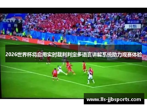 2026世界杯将启用实时裁判判定多语言讲解系统助力观赛体验 2026世界杯将启用实时裁判判定多语言讲解系统助力观赛体验