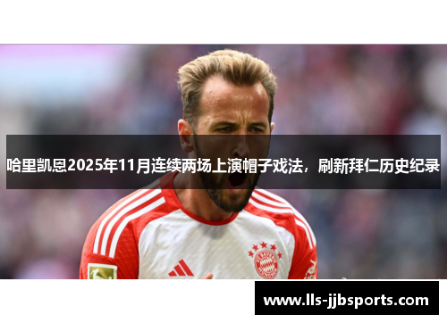 哈里凯恩2025年11月连续两场上演帽子戏法,刷新拜仁历史纪录 哈里凯恩2025年11月连续两场上演帽子戏法,刷新拜仁历史纪录