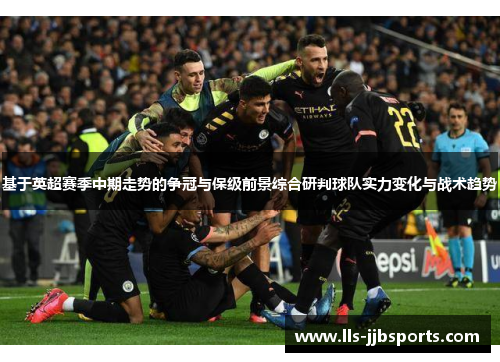 基于英超赛季中期走势的争冠与保级前景综合研判球队实力变化与战术趋势