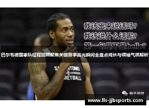 巴尔韦德国家队征程回顾聚焦关键赛事高光瞬间全盘点成长与领袖气质解析 巴尔韦德国家队征程回顾聚焦关键赛事高光瞬间全盘点成长与领袖气质解析